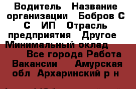 Водитель › Название организации ­ Бобров С.С., ИП › Отрасль предприятия ­ Другое › Минимальный оклад ­ 25 000 - Все города Работа » Вакансии   . Амурская обл.,Архаринский р-н